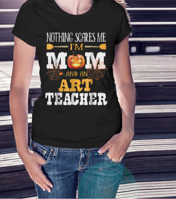 Nothing Scares Me I'm A Mom And An Art Teacher Jack-O'-Lantern And Spider Webs T-Shirt