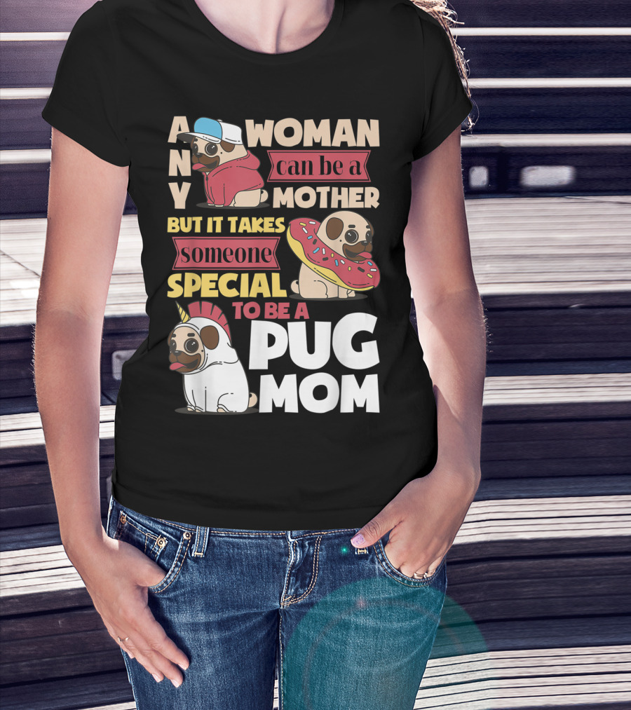 Any Woman Can Be A Mother But It Takes Someone Special To Be A Pug Mom T-Shirt