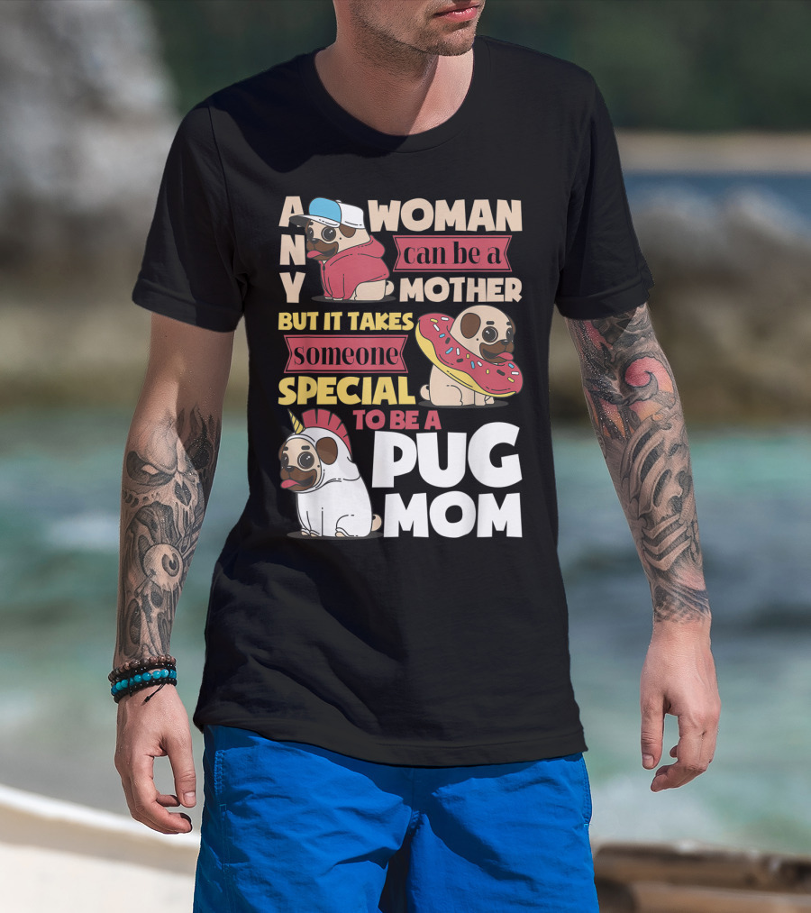Any Woman Can Be A Mother But It Takes Someone Special To Be A Pug Mom T-Shirt