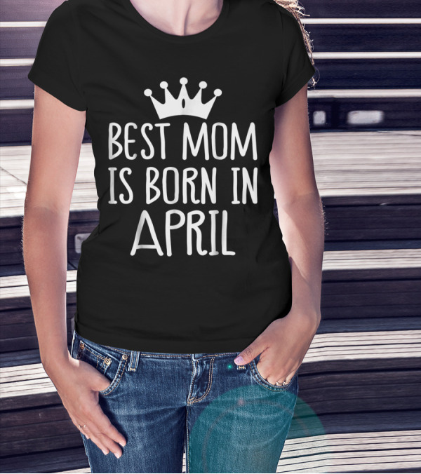 Best Mom Is Born In April With Crown T-Shirt