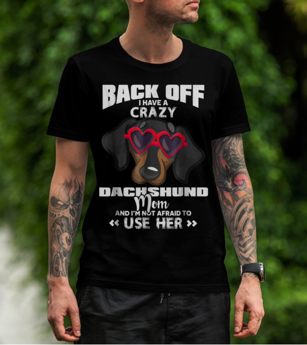 BACK OFF I HAVE A CRAZY DACHSHUND MOM AND I'M NOT AFRAID TO USE HER T-Shirt
