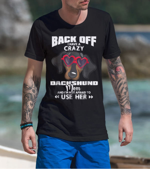 BACK OFF I HAVE A CRAZY DACHSHUND MOM AND I'M NOT AFRAID TO USE HER T-Shirt