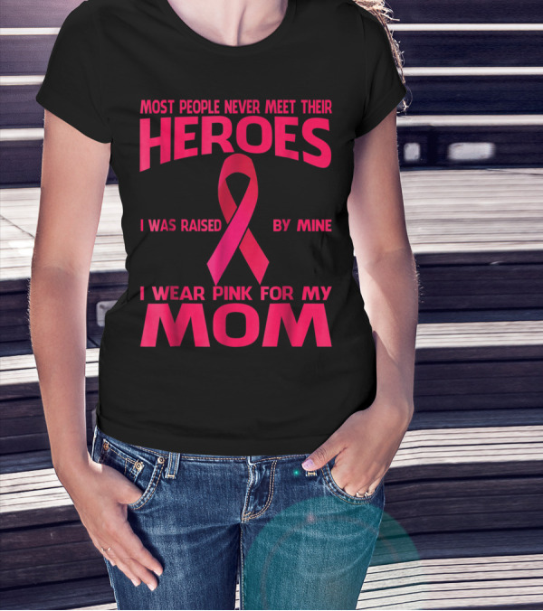 Most People Never Meet Their Heroes I Wear Pink For My Mom Breast Cancer Awareness T-Shirt