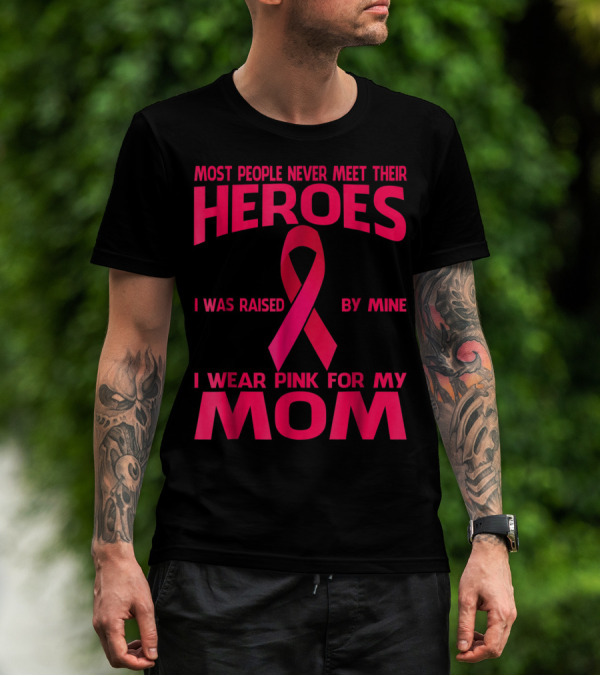 Most People Never Meet Their Heroes I Wear Pink For My Mom Breast Cancer Awareness T-Shirt