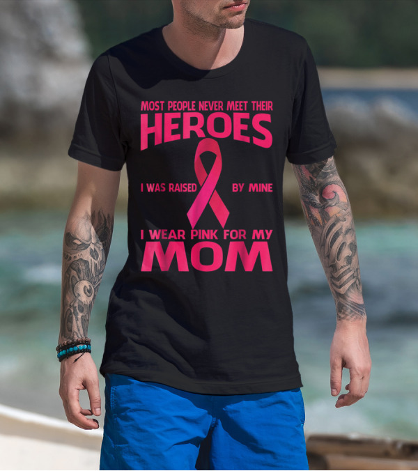 Most People Never Meet Their Heroes I Wear Pink For My Mom Breast Cancer Awareness T-Shirt