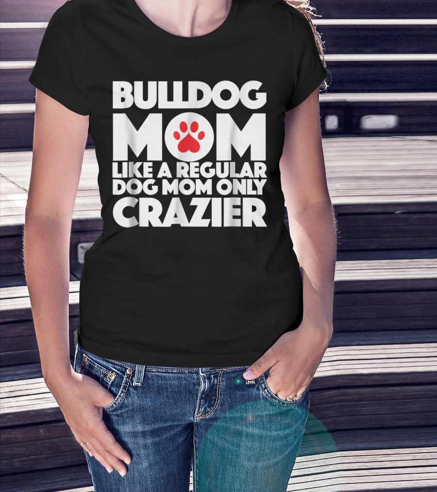 Bulldog Mom Like A Regular Dog Mom Only Crazier With Paw Prints T-Shirt