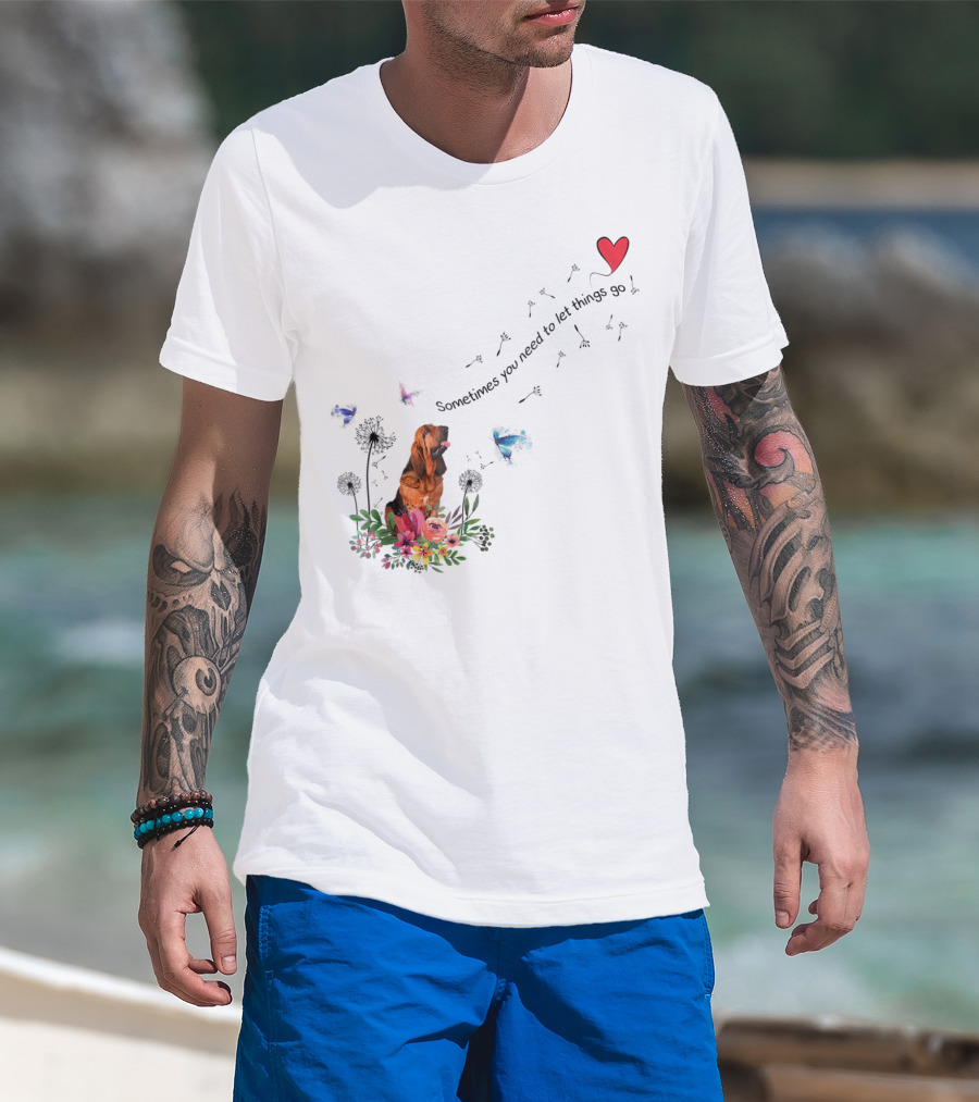 Bloodhound Dog Sometimes You Need To Let Things Go F68 T-Shirt