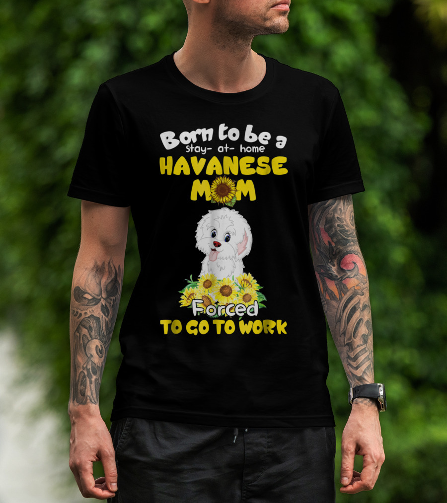 Born To Be A Stay-at-Home Havanese Mom Forced To Go To Work Sunflower Puppy T-Shirt