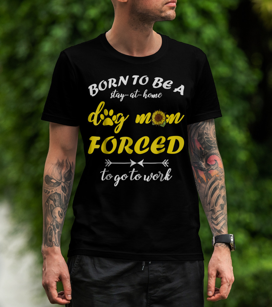 Born To Be A Stay-At-Home Dog Mom Flower Paw Print Forced To Go To Work T-Shirt