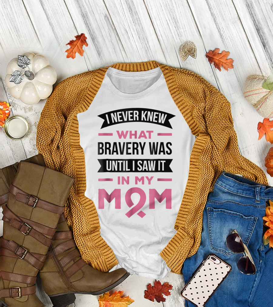 I Never Knew What Bravery Was Until I Saw It In My Mom Breast Cancer Awareness T-Shirt