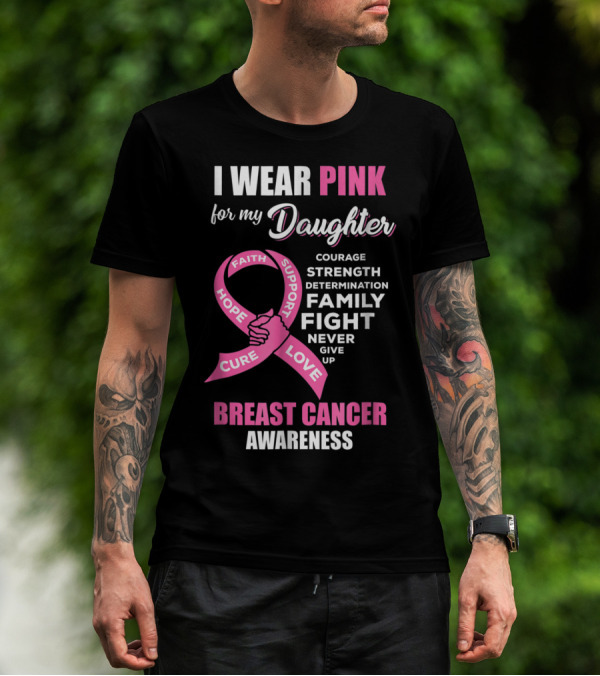 I Wear Pink For My Daughter Breast Cancer Awareness Faith Hope Support Courage Family Fight Love T-Shirt