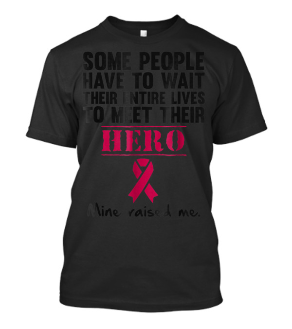 Some People Wait Their Entire Lives To Meet Their Hero Mine Raised Me Breast Cancer Pink T-Shirt