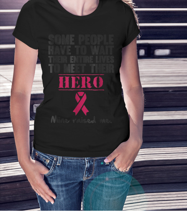 Some People Wait Their Entire Lives To Meet Their Hero Mine Raised Me Breast Cancer Pink T-Shirt