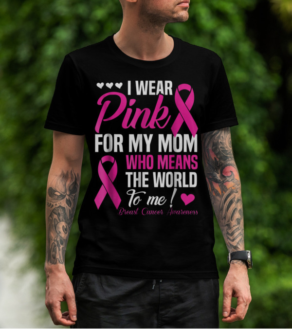 I Wear Pink For My Mom Who Means The World To Me Breast Cancer Awareness T-Shirt