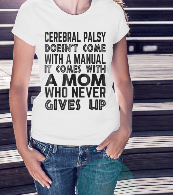 Cerebral Palsy Doesn't Come With A Manual It Comes With A Mom Who Never Gives Up T-Shirt