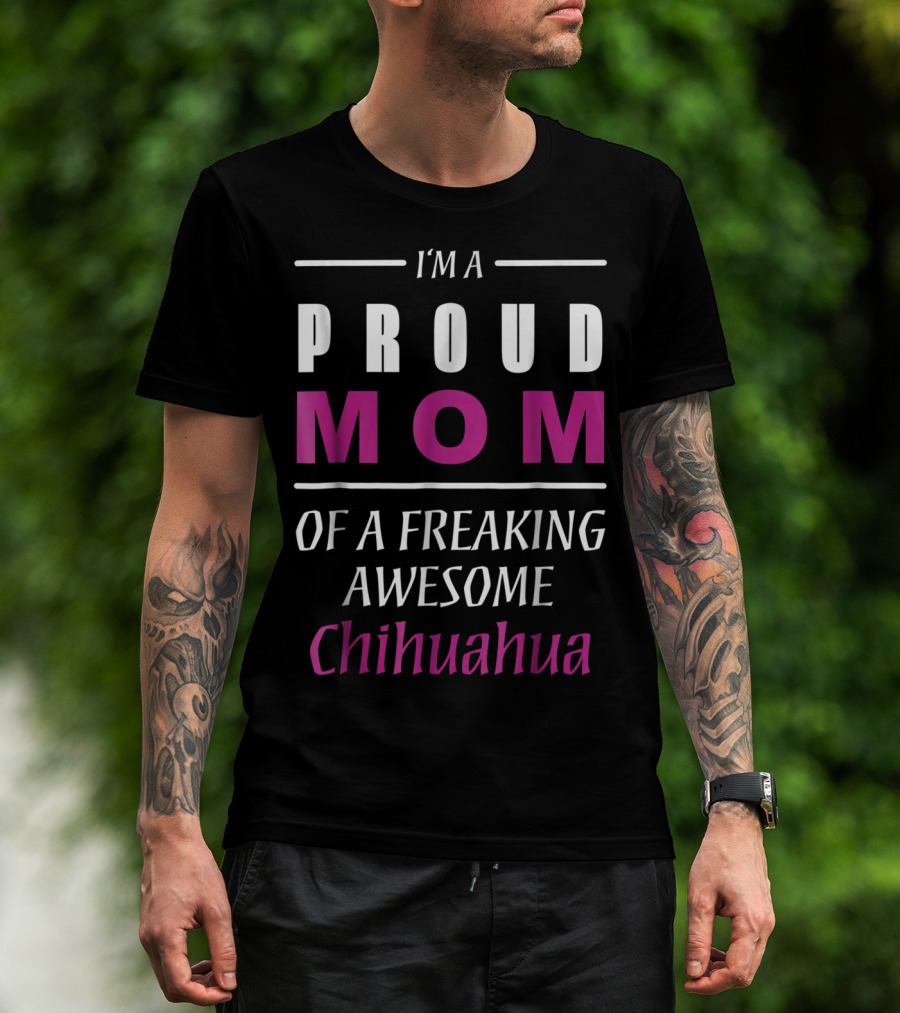 I'm A Proud Mom Of A Freaking Awesome Chihuahua T-Shirt