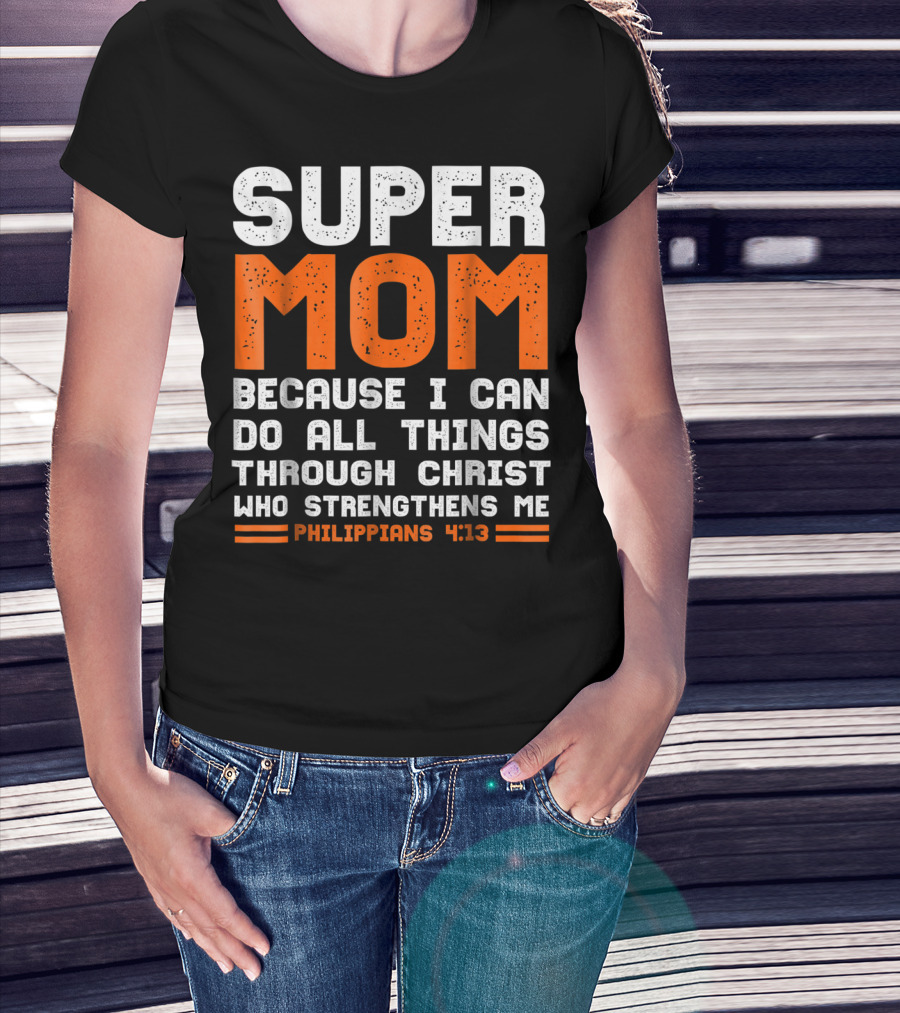 Super Mom Because I Can Do All Things Through Christ Who Strengthens Me Philippians 4:13 T-Shirt