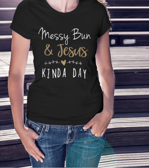 Messy Bun Jesus Kinda Day Christian Blessed Jesus Mom Messy Bun Jesus Kinda Day T-Shirt
