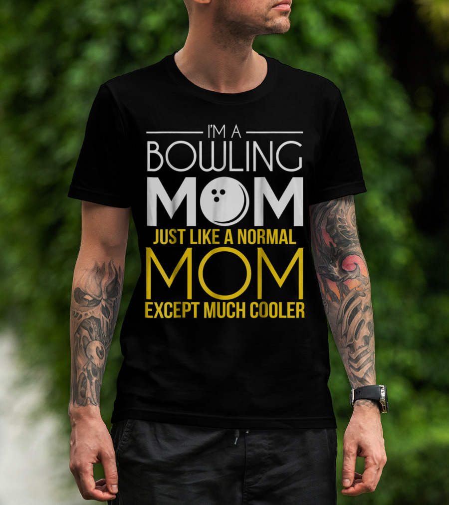 I'm A Bowling Mom Just Like A Normal Mom Except Much Cooler T-Shirt