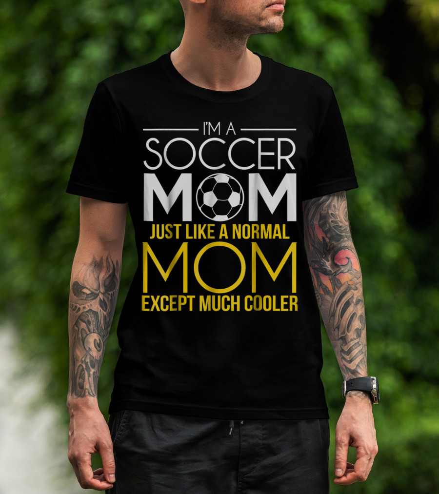 I'm A Soccer Mom Just Like A Normal Mom Except Much Cooler T-Shirt