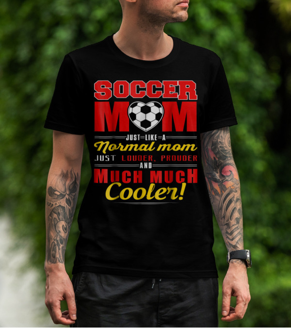 Soccer Mom Just Like A Normal Mom Louder Prouder Much Much Cooler T-Shirt