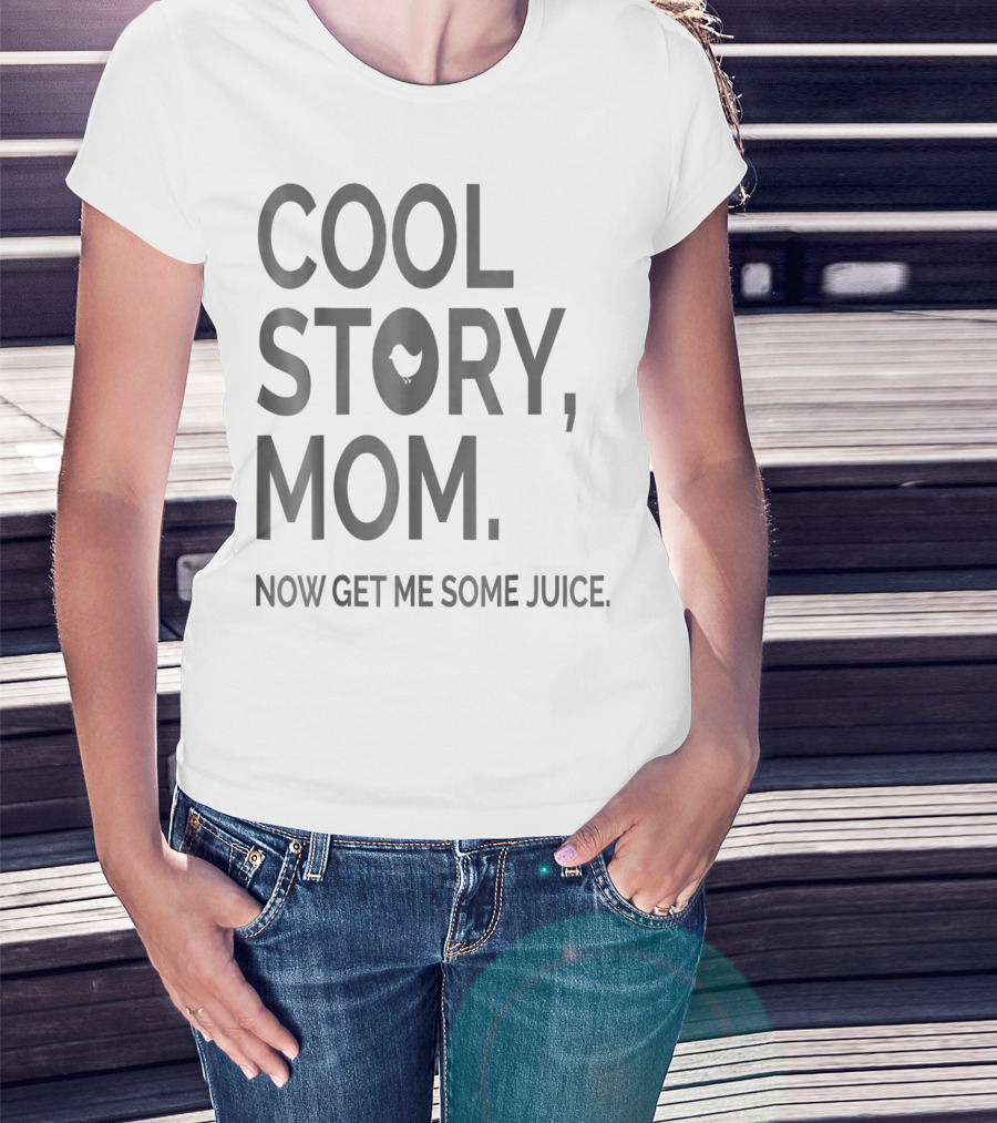 COOL STORY MOM NOW GET ME SOME JUICE T-Shirt