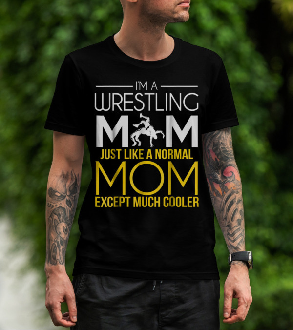I'm A Wrestling Mom Just Like A Normal Mom Except Much Cooler T-Shirt