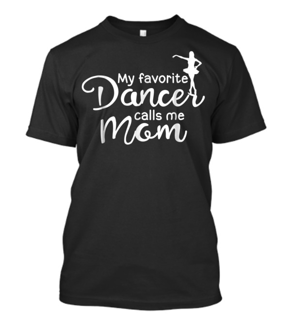 My Favorite Dancer Calls Me Mom Ballet Lyrical Hip Hop Jazz T-Shirt