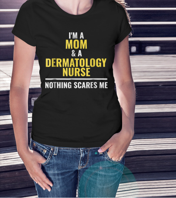 Mom Dermatology Nurse Funny Nothing Scares Me T-Shirt