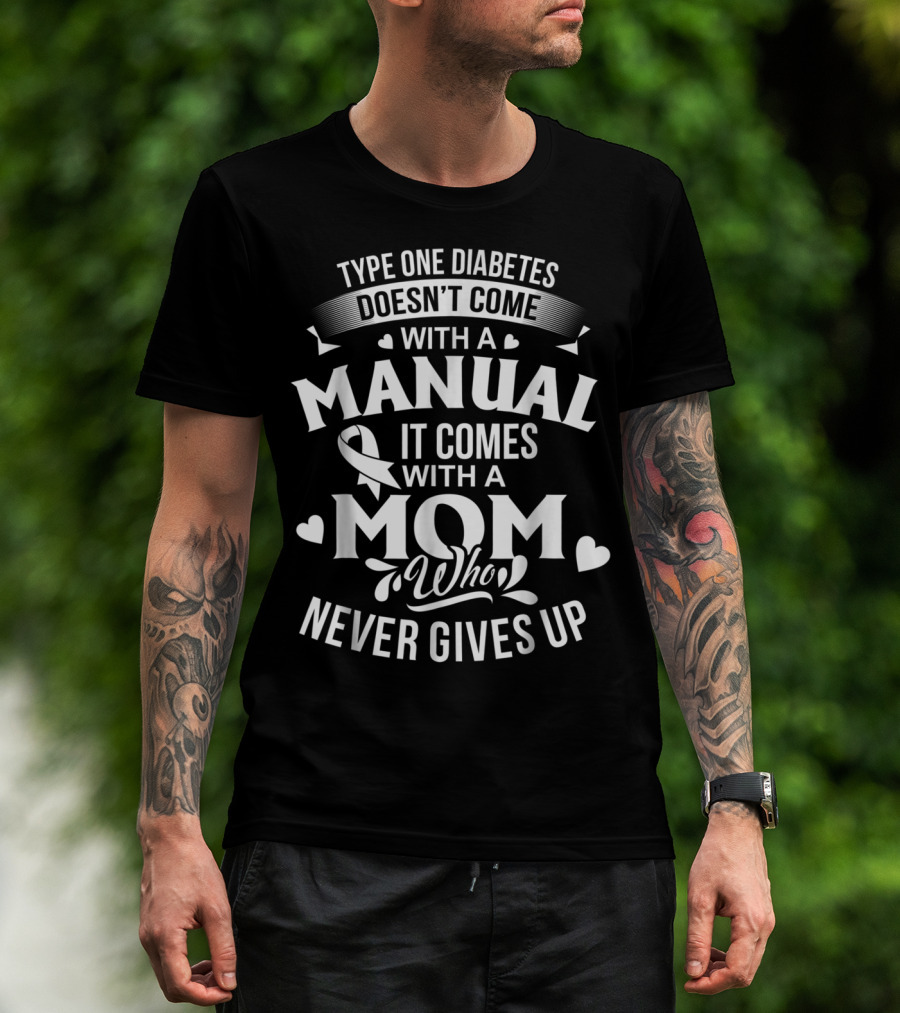 Type One Diabetes Doesn't Come With A Manual It Comes With A Mom Who Never Gives Up T-Shirt