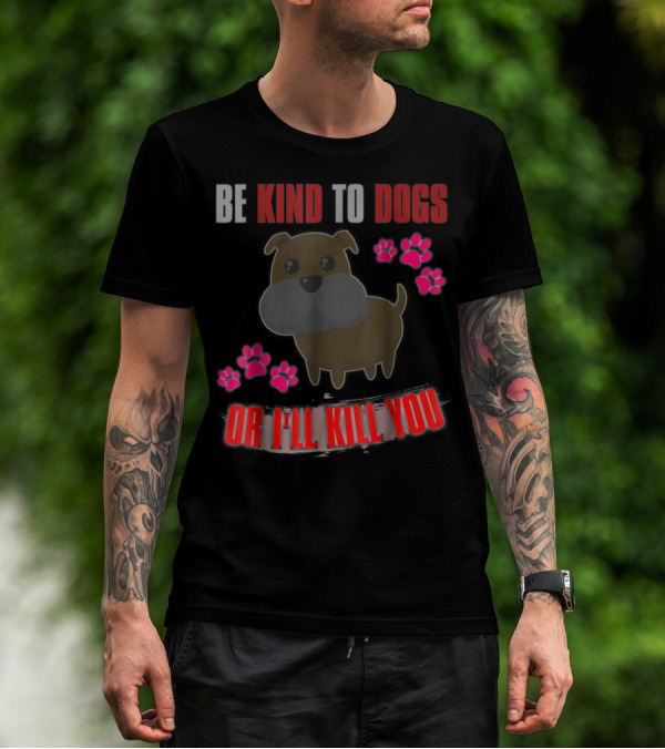 Be Kind To Dogs Or I'll Kill You Cute T-Shirt