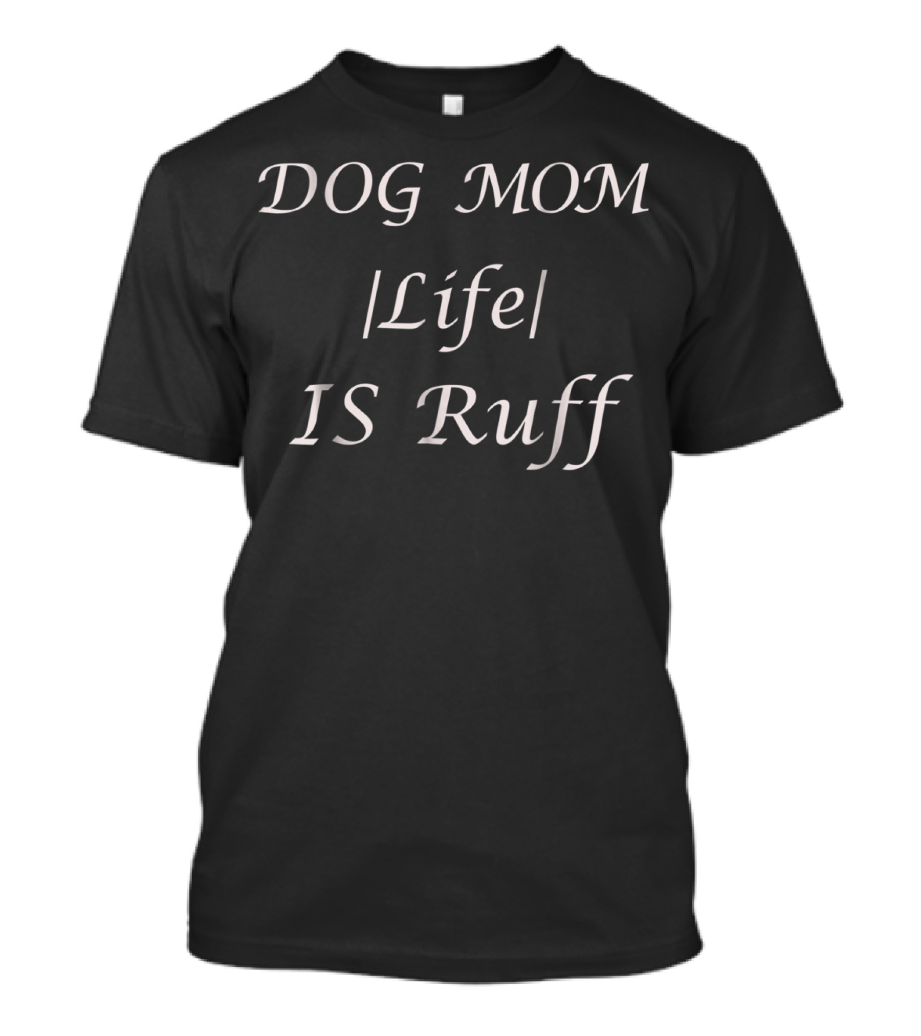 DOG MOM Life IS Ruff For Occasions And Holidays All Ages T-Shirt
