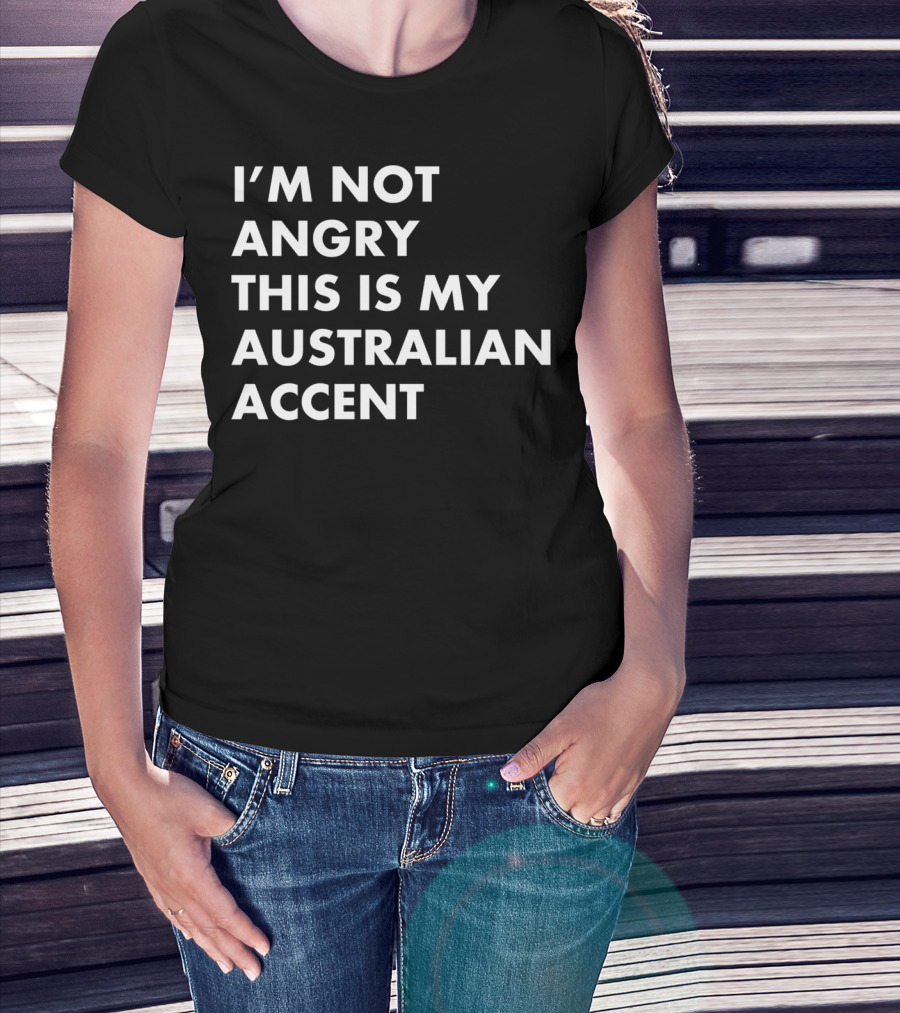 I'm Not Angry This Is My Australian Accent Funny Saying T-Shirt