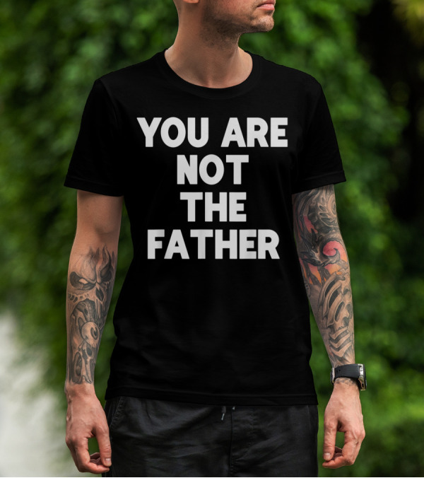 You Are Not The Father Humor T-Shirt