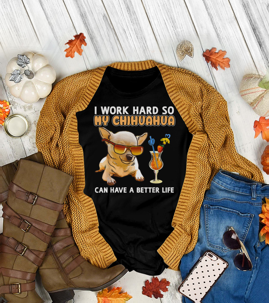 I Work Hard So My Chihuahua Can Have a Better Life Chihuahua Lover T-Shirt