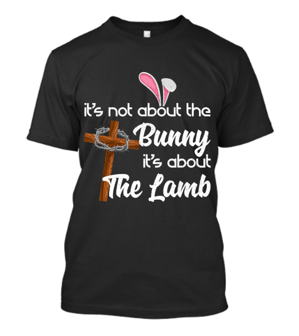 It's Not About The Bunny It's About The Lamb Cross And Thorns T-Shirt