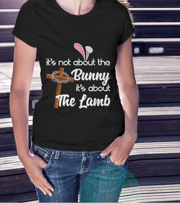 It's Not About The Bunny It's About The Lamb Cross And Thorns T-Shirt
