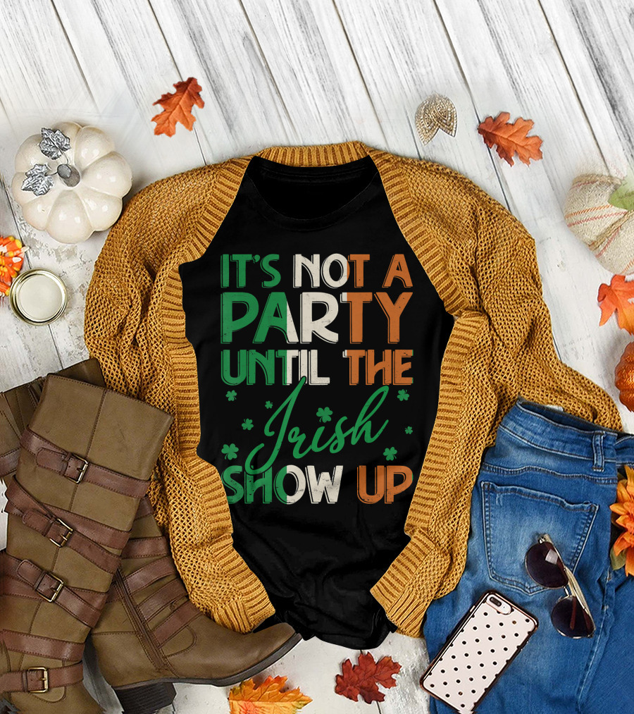 It's Not A Party Until The Irish Show Up St Patrick's Day T-Shirt