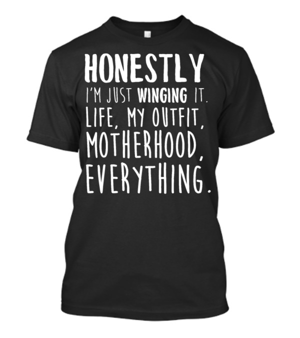 Honestly Just Winging It Life My Outfit Motherhood Everything T-Shirt
