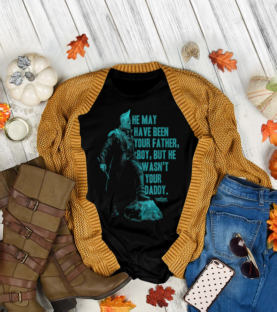He May Have Been Your Father Boy But He Wasn't Your Daddy Guardians of the Galaxy Vol2 Yondu Father's Day T-Shirt