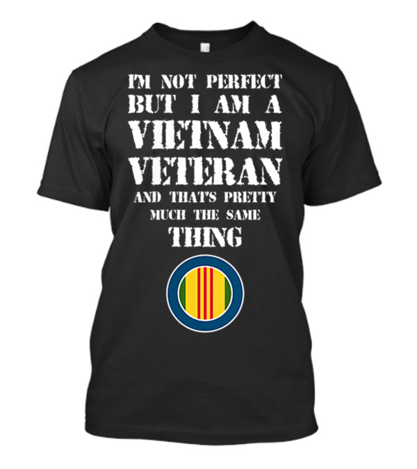 I'm Not Perfect But I Am A Vietnam Veteran And That's Pretty Much The Same Thing T-Shirt