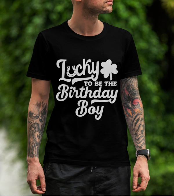 Lucky To Be The Birthday Boy St Patricks Day T-Shirt