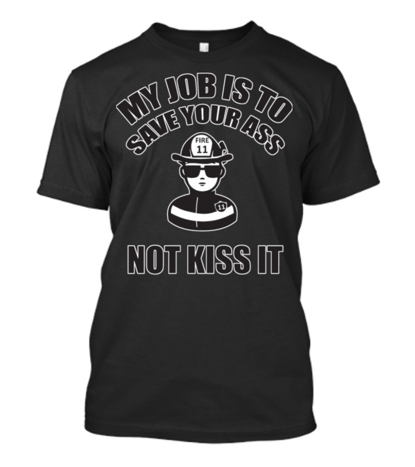 Fireman My Job Is To Save Your Ass Not Kiss It Fire 11 Helmet T-Shirt