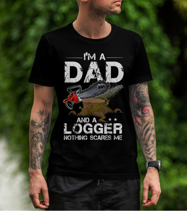 I'm A Dad And A Logger Nothing Scares Me Chainsaw Tree Stump T-Shirt