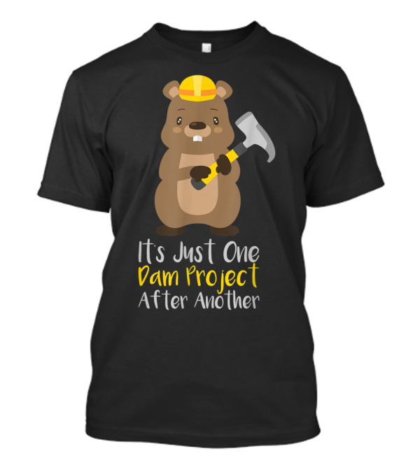 It's Just One Dam Project After Another Construction Beaver T-Shirt