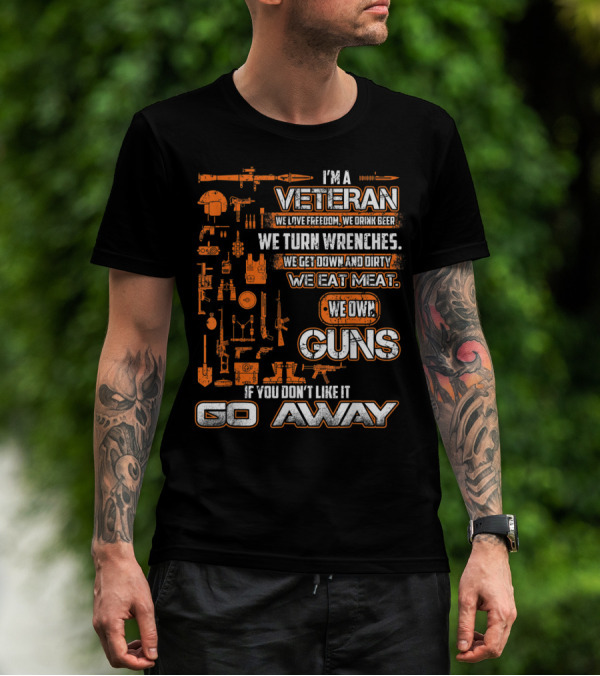 I'm A Veteran We Love Freedom We Drink Beer We Turn Wrenches We Get Down And Dirty We Eat Meat We Own Guns If You Don't Like It Go Away T-Shirt