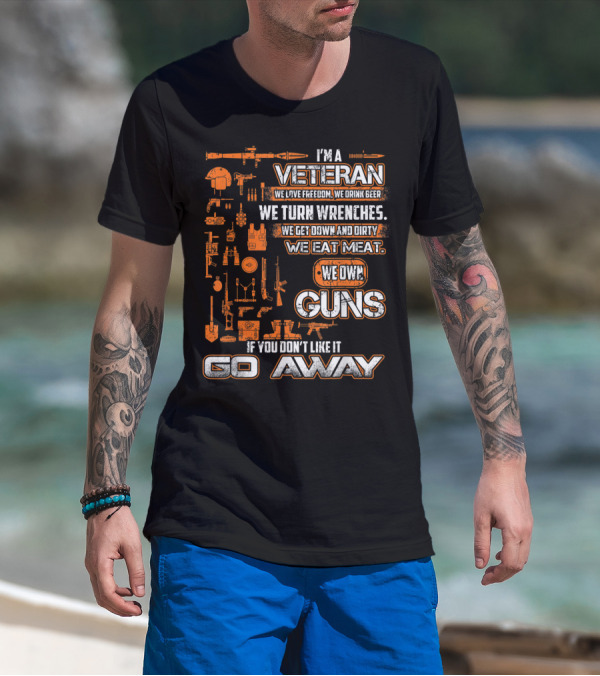 I'm A Veteran We Love Freedom We Drink Beer We Turn Wrenches We Get Down And Dirty We Eat Meat We Own Guns If You Don't Like It Go Away T-Shirt
