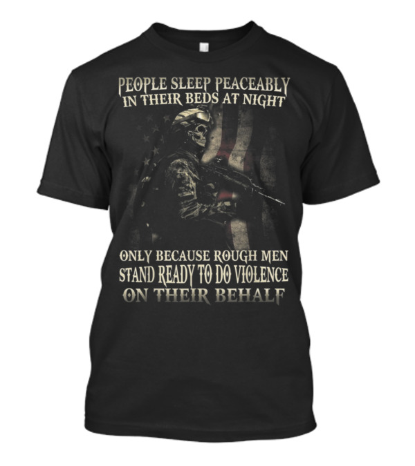 People Sleep Peaceably In Their Beds At Night Only Because Rough Men Stand Ready To Do Violence On Their Behalf American Flag Soldier T-Shirt