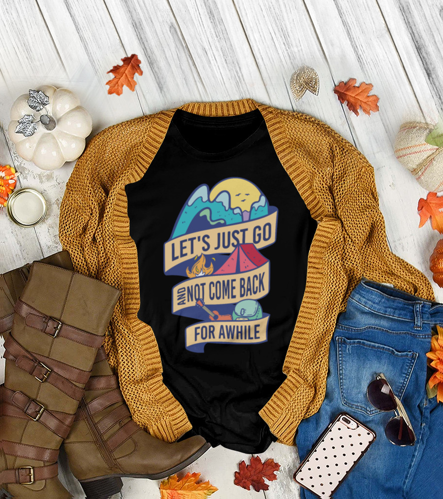 Let's Just Go and Not Come Back for Awhile Camping Adventure T-Shirt
