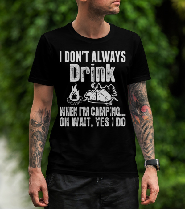 I Don't Always Drink When I'm Camping Oh Wait Yes I Do Campfire Tent Trees T-Shirt